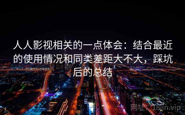人人影视相关的一点体会：结合最近的使用情况和同类差距大不大，踩坑后的总结