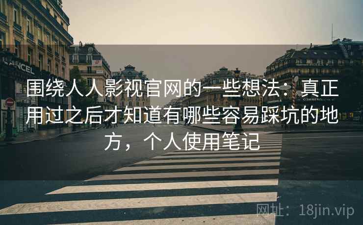 围绕人人影视官网的一些想法：真正用过之后才知道有哪些容易踩坑的地方，个人使用笔记