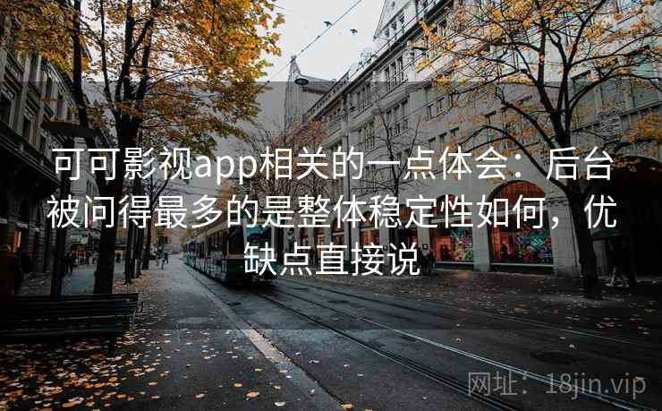 可可影视app相关的一点体会:后台被问得最多的是整体稳定性如何,优缺点直接说 可可影视app相关的一点体会:后台被问得最多的是整体稳定性如何,优缺点直接说