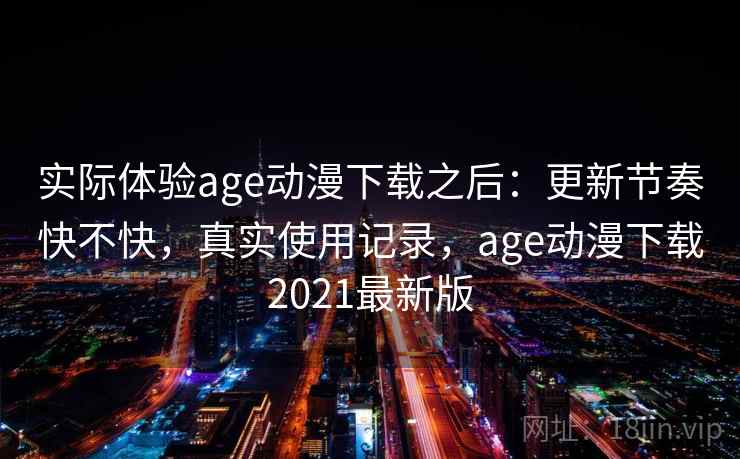 实际体验age动漫下载之后：更新节奏快不快，真实使用记录，age动漫下载2021最新版