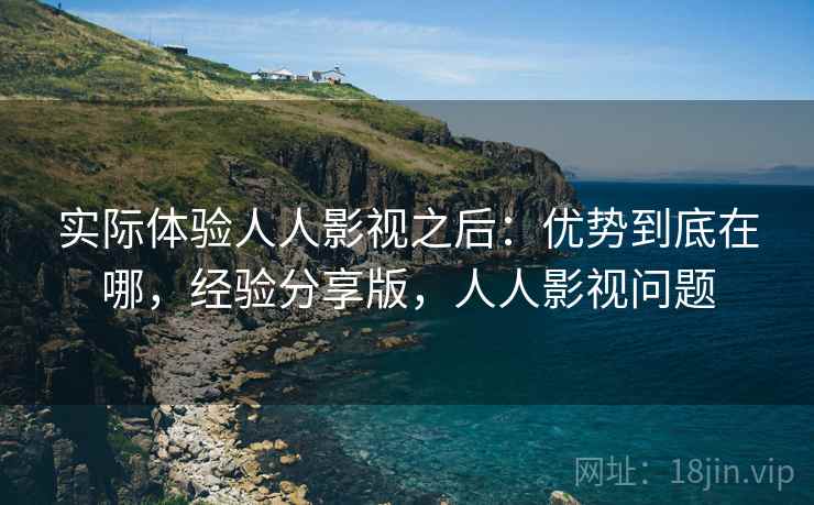 实际体验人人影视之后：优势到底在哪，经验分享版，人人影视问题