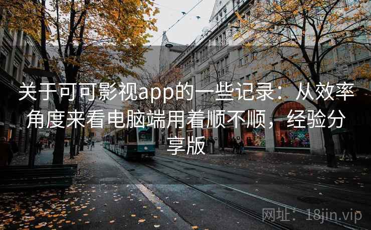 关于可可影视app的一些记录：从效率角度来看电脑端用着顺不顺，经验分享版