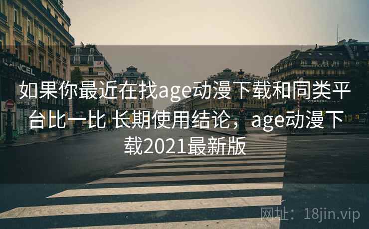 如果你最近在找age动漫下载和同类平台比一比 长期使用结论，age动漫下载2021最新版