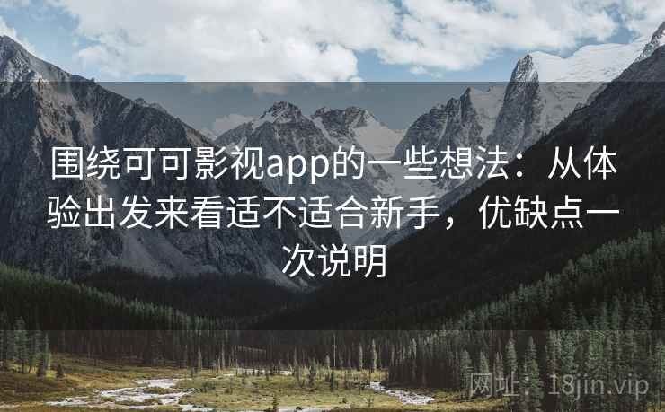 围绕可可影视app的一些想法：从体验出发来看适不适合新手，优缺点一次说明