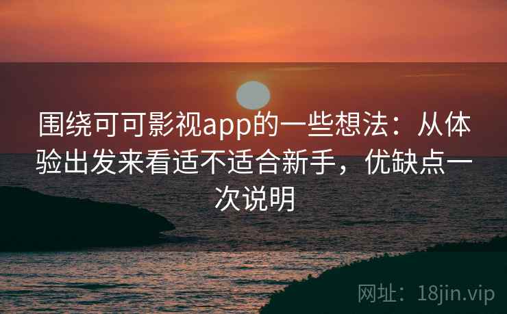 围绕可可影视app的一些想法：从体验出发来看适不适合新手，优缺点一次说明