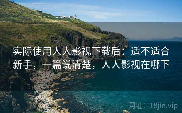 实际使用人人影视下载后：适不适合新手，一篇说清楚，人人影视在哪下
