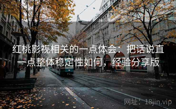 红桃影视相关的一点体会：把话说直一点整体稳定性如何，经验分享版