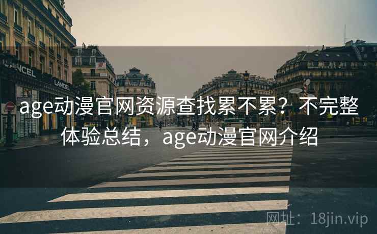 age动漫官网资源查找累不累？不完整体验总结，age动漫官网介绍