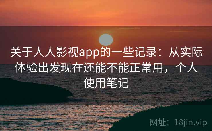 关于人人影视app的一些记录：从实际体验出发现在还能不能正常用，个人使用笔记