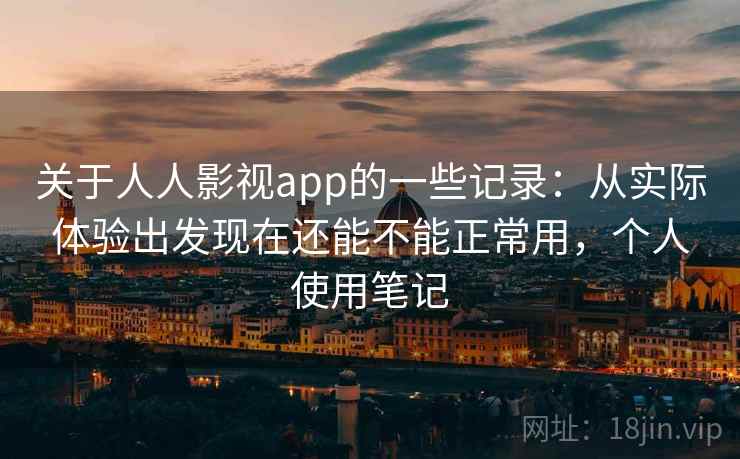 关于人人影视app的一些记录：从实际体验出发现在还能不能正常用，个人使用笔记