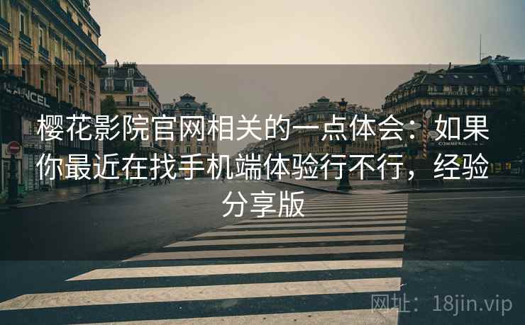 樱花影院官网相关的一点体会:如果你最近在找手机端体验行不行,经验分享版 樱花影院官网相关的一点体会:如果你最近在找手机端体验行不行,经验分享版
