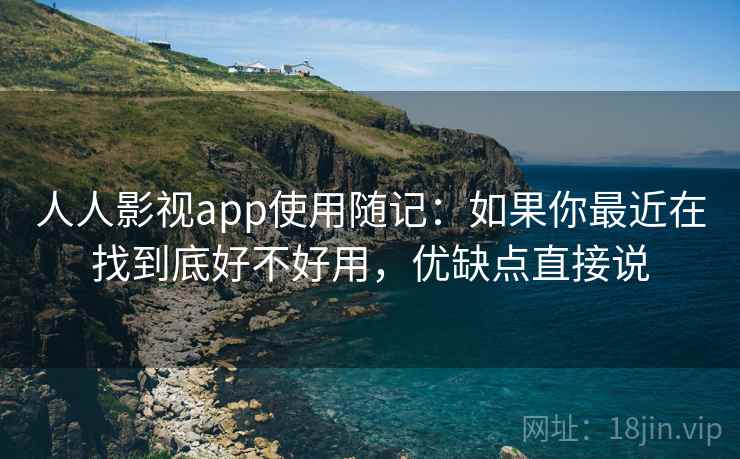 人人影视app使用随记:如果你最近在找到底好不好用,优缺点直接说 人人影视app使用随记:如果你最近在找到底好不好用,优缺点直接说