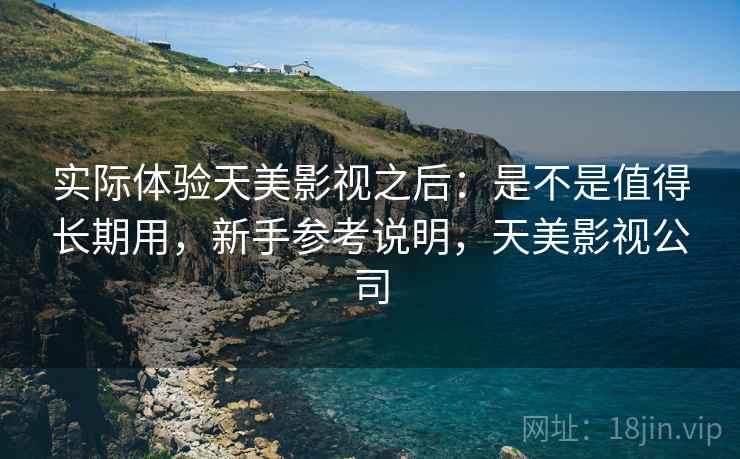 实际体验天美影视之后:是不是值得长期用,新手参考说明,天美影视公司 实际体验天美影视之后:是不是值得长期用,新手参考说明,天美影视公司