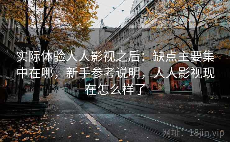 实际体验人人影视之后:缺点主要集中在哪,新手参考说明,人人影视现在怎么样了 实际体验人人影视之后:缺点主要集中在哪,新手参考说明,人人影视现在怎么样了