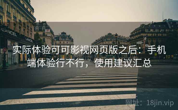 实际体验可可影视网页版之后：手机端体验行不行，使用建议汇总