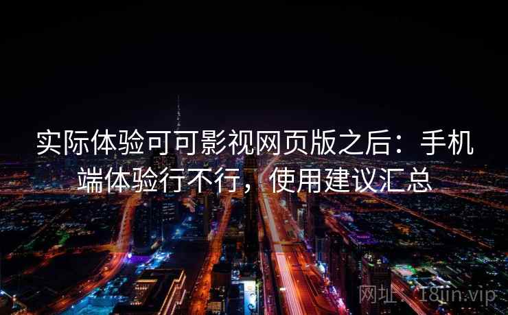 实际体验可可影视网页版之后：手机端体验行不行，使用建议汇总