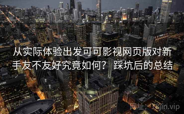 从实际体验出发可可影视网页版对新手友不友好究竟如何？ 踩坑后的总结