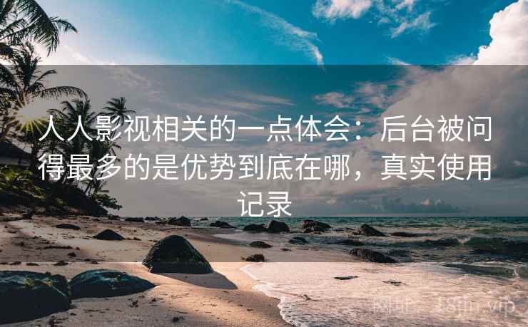 人人影视相关的一点体会：后台被问得最多的是优势到底在哪，真实使用记录