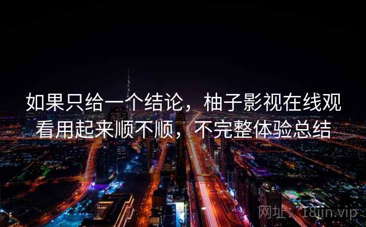 如果只给一个结论,柚子影视在线观看用起来顺不顺,不完整体验总结 如果只给一个结论,柚子影视在线观看用起来顺不顺,不完整体验总结