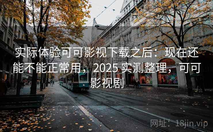 实际体验可可影视下载之后:现在还能不能正常用,2025 实测整理,可可影视剧 实际体验可可影视下载之后:现在还能不能正常用,2025 实测整理,可可影视剧