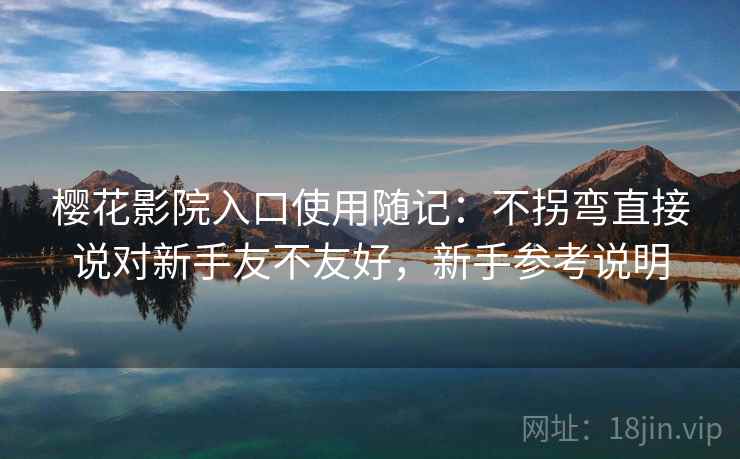 樱花影院入口使用随记：不拐弯直接说对新手友不友好，新手参考说明