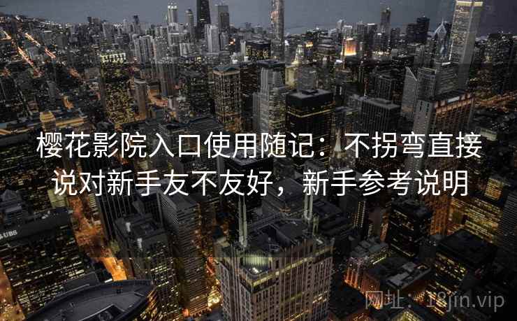 樱花影院入口使用随记：不拐弯直接说对新手友不友好，新手参考说明