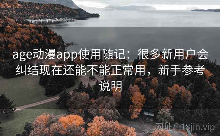 age动漫app使用随记：很多新用户会纠结现在还能不能正常用，新手参考说明