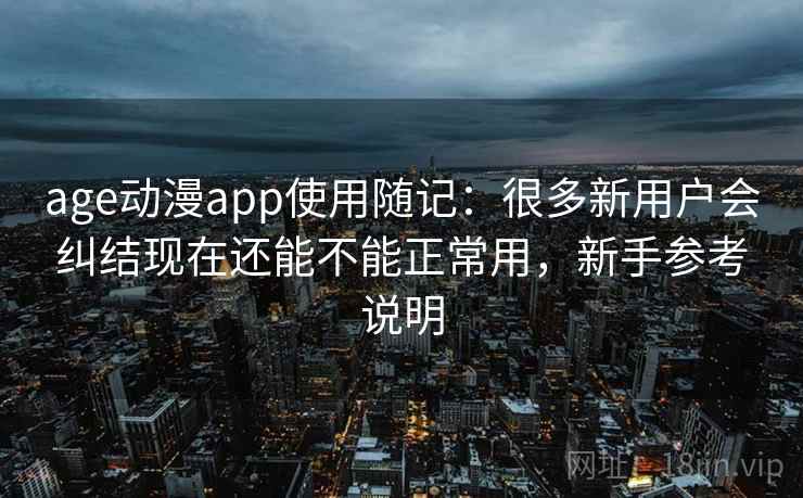 age动漫app使用随记:很多新用户会纠结现在还能不能正常用,新手参考说明 age动漫app使用随记:很多新用户会纠结现在还能不能正常用,新手参考说明