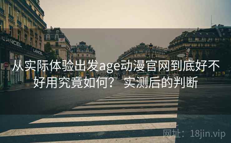 从实际体验出发age动漫官网到底好不好用究竟如何? 实测后的判断 从实际体验出发age动漫官网到底好不好用究竟如何? 实测后的判断