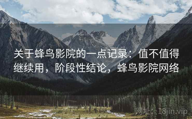 关于蜂鸟影院的一点记录：值不值得继续用，阶段性结论，蜂鸟影院网络