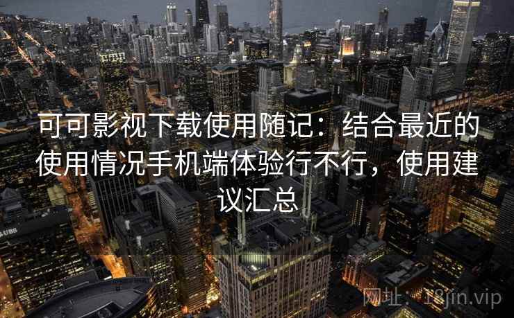 可可影视下载使用随记:结合最近的使用情况手机端体验行不行,使用建议汇总 可可影视下载使用随记:结合最近的使用情况手机端体验行不行,使用建议汇总