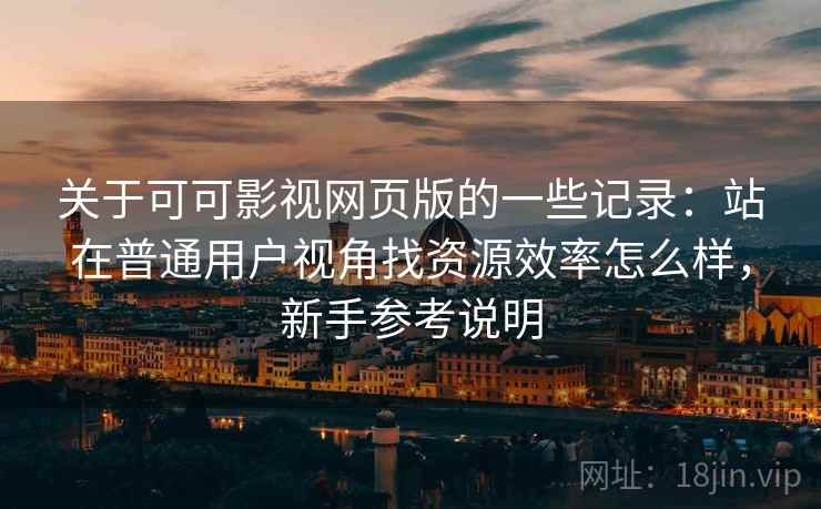 关于可可影视网页版的一些记录:站在普通用户视角找资源效率怎么样,新手参考说明 关于可可影视网页版的一些记录:站在普通用户视角找资源效率怎么样,新手参考说明