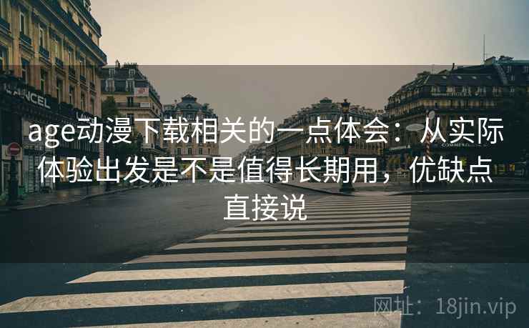 age动漫下载相关的一点体会:从实际体验出发是不是值得长期用,优缺点直接说 age动漫下载相关的一点体会:从实际体验出发是不是值得长期用,优缺点直接说